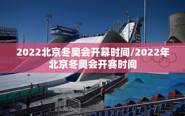 2022北京冬奥会开幕时间/2022年北京冬奥会开赛时间