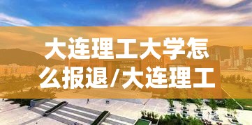大连理工大学怎么报退/大连理工大学研究生报退 大连理工大学怎么报退/大连理工大学研究生报退