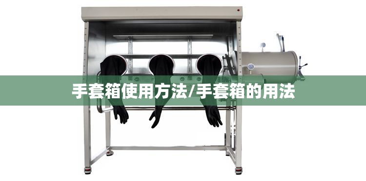 手套箱使用方法/手套箱的用法 手套箱使用方法/手套箱的用法