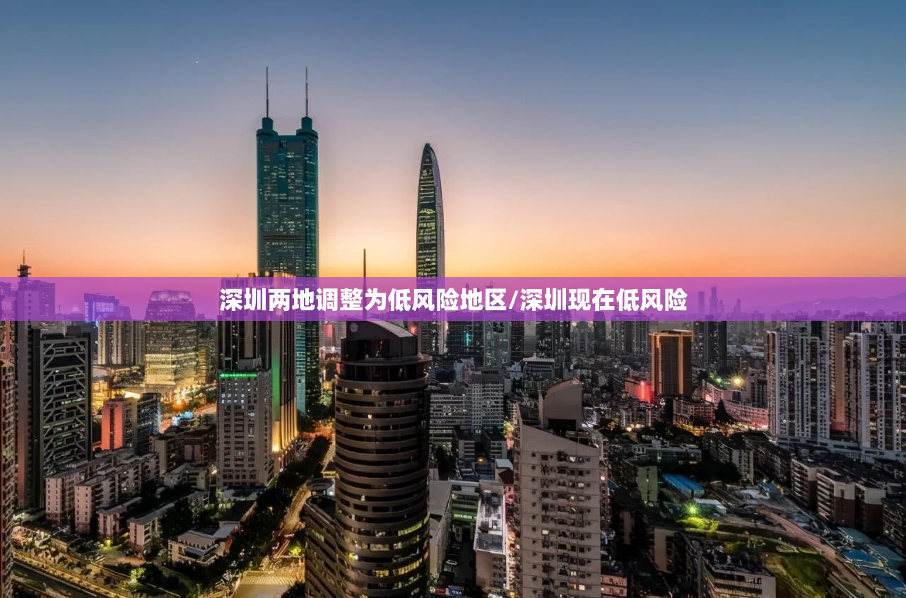 深圳两地调整为低风险地区/深圳现在低风险 深圳两地调整为低风险地区/深圳现在低风险