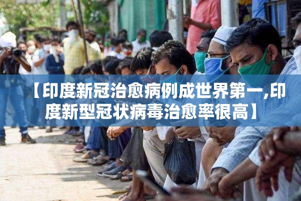 【印度新冠治愈病例成世界第一,印度新型冠状病毒治愈率很高】