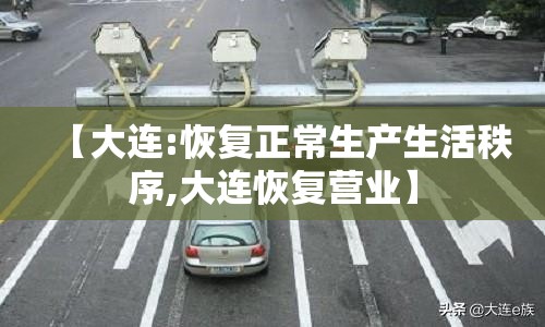 【大连:恢复正常生产生活秩序,大连恢复营业】