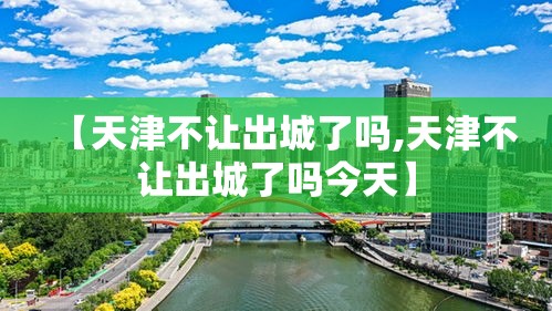 【天津不让出城了吗,天津不让出城了吗今天】 【天津不让出城了吗,天津不让出城了吗今天】