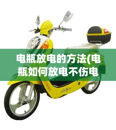 电瓶放电的方法(电瓶如何放电不伤电瓶)