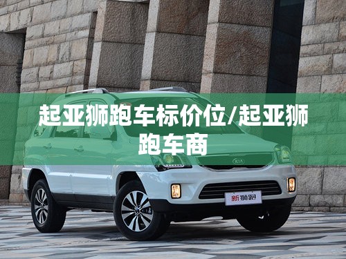 起亚狮跑车标价位/起亚狮跑车商 起亚狮跑车标价位/起亚狮跑车商