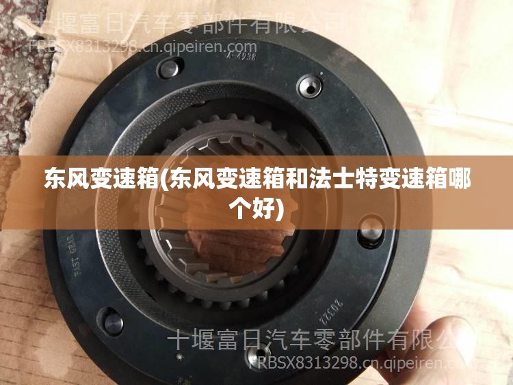 东风变速箱(东风变速箱和法士特变速箱哪个好) 东风变速箱(东风变速箱和法士特变速箱哪个好)
