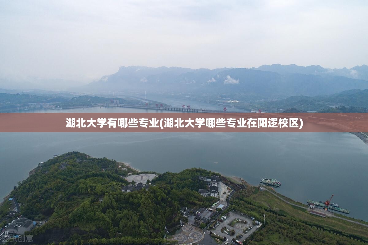 湖北大学有哪些专业(湖北大学哪些专业在阳逻校区) 湖北大学有哪些专业(湖北大学哪些专业在阳逻校区)