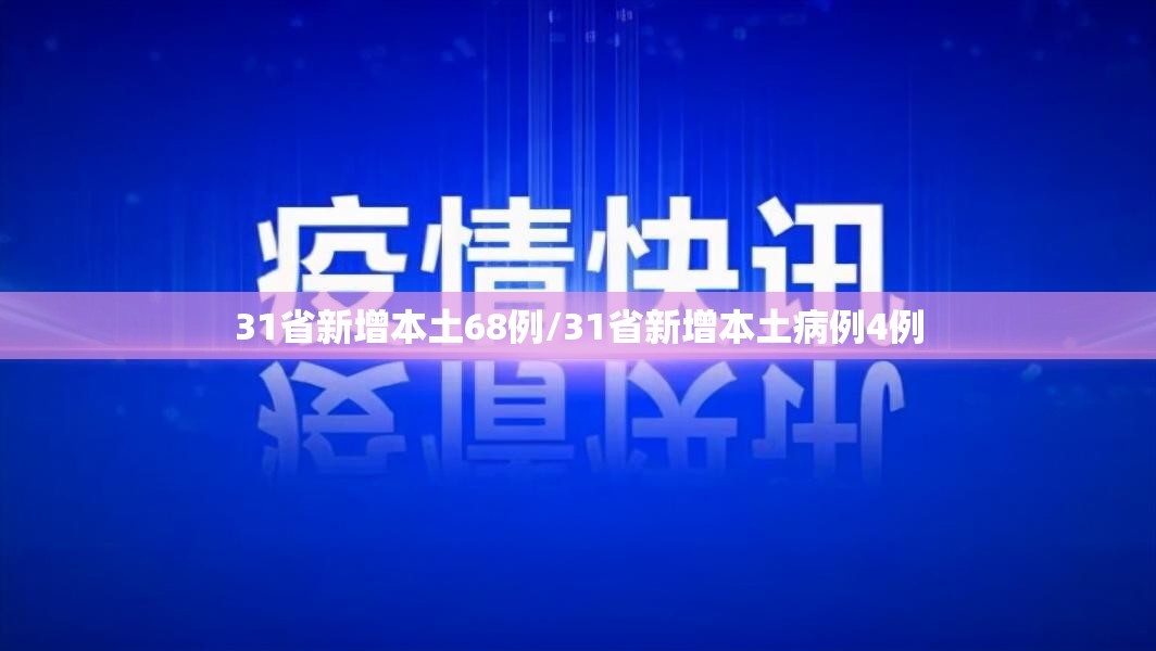 31省新增本土68例/31省新增本土病例4例 31省新增本土68例/31省新增本土病例4例
