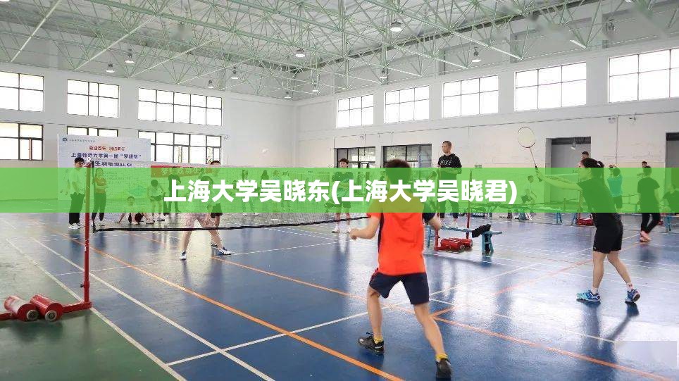 上海大学吴晓东(上海大学吴晓君) 上海大学吴晓东(上海大学吴晓君)