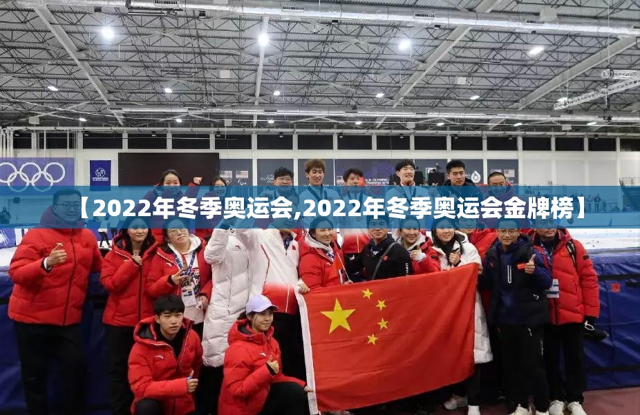 【2022年冬季奥运会,2022年冬季奥运会金牌榜】 【2022年冬季奥运会,2022年冬季奥运会金牌榜】