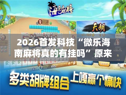 2026首发科技“微乐海南麻将真的有挂吗”原来可以开挂