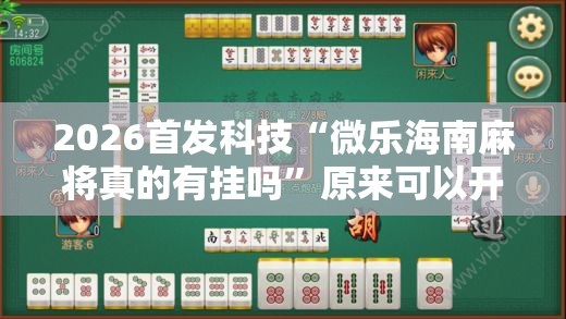 2026首发科技“微乐海南麻将真的有挂吗	”原来可以开挂