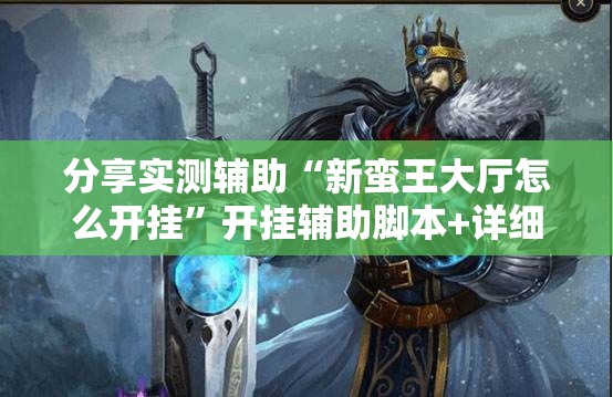分享实测辅助“新蛮王大厅怎么开挂”开挂辅助脚本+详细开挂安装教程