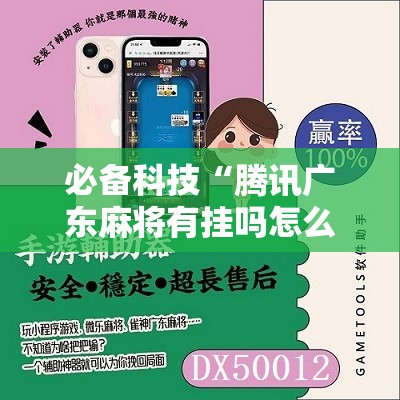 必备科技“腾讯广东麻将有挂吗怎么开挂下载	”其实确实有挂