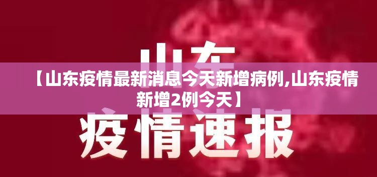 【山东疫情最新消息今天新增病例,山东疫情新增2例今天】