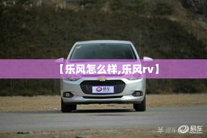 【乐风怎么样,乐风rv】 【乐风怎么样,乐风rv】