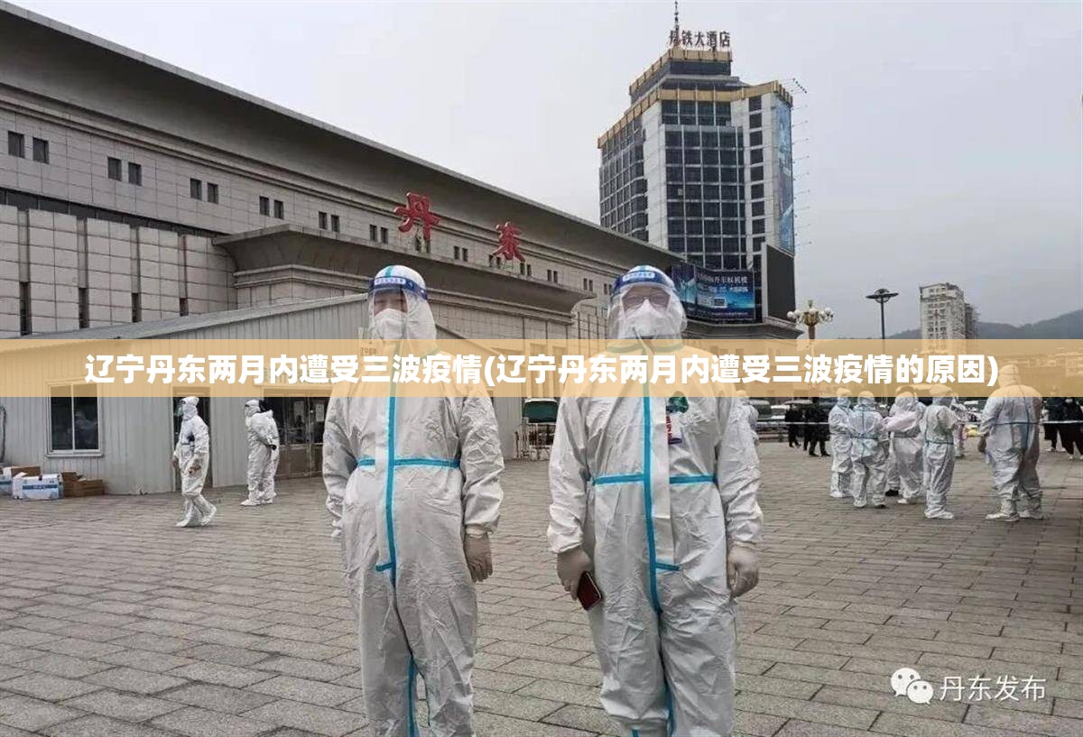 辽宁丹东两月内遭受三波疫情(辽宁丹东两月内遭受三波疫情的原因) 辽宁丹东两月内遭受三波疫情(辽宁丹东两月内遭受三波疫情的原因)