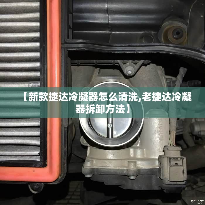 【新款捷达冷凝器怎么清洗,老捷达冷凝器拆卸方法】
