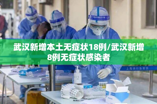 武汉新增本土无症状18例/武汉新增8例无症状感染者 武汉新增本土无症状18例/武汉新增8例无症状感染者