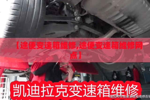 【途便变速箱维修,途便变速箱维修网点】 【途便变速箱维修,途便变速箱维修网点】