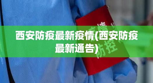 西安防疫最新疫情(西安防疫最新通告) 西安防疫最新疫情(西安防疫最新通告)