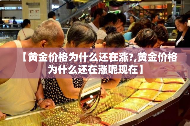 【黄金价格为什么还在涨?,黄金价格为什么还在涨呢现在】
