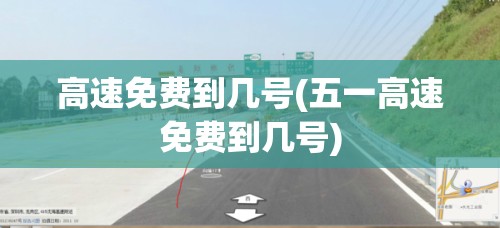 高速免费到几号(五一高速免费到几号) 高速免费到几号(五一高速免费到几号)