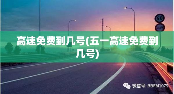 高速免费到几号(五一高速免费到几号) 高速免费到几号(五一高速免费到几号)