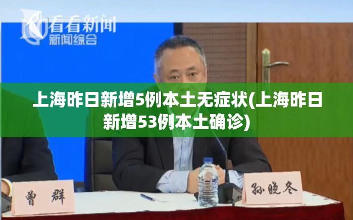 上海昨日新增5例本土无症状(上海昨日新增53例本土确诊) 上海昨日新增5例本土无症状(上海昨日新增53例本土确诊)