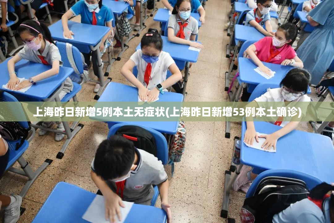 上海昨日新增5例本土无症状(上海昨日新增53例本土确诊) 上海昨日新增5例本土无症状(上海昨日新增53例本土确诊)