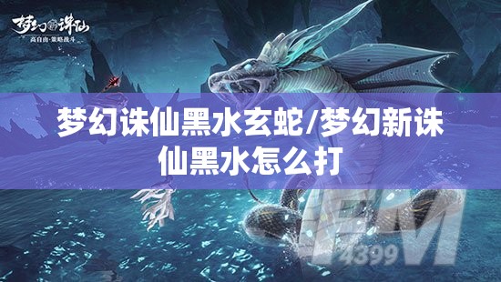 梦幻诛仙黑水玄蛇/梦幻新诛仙黑水怎么打