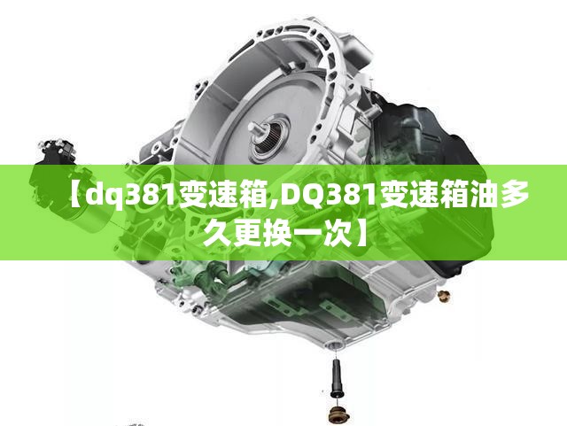 【dq381变速箱,DQ381变速箱油多久更换一次】