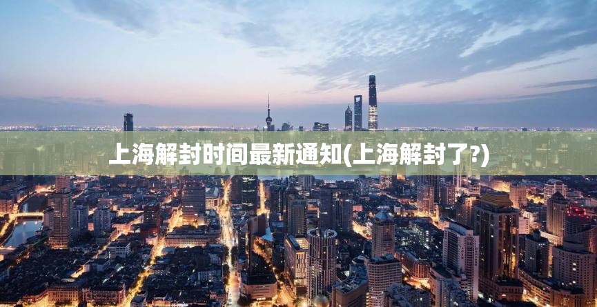 上海解封时间最新通知(上海解封了?) 上海解封时间最新通知(上海解封了?)