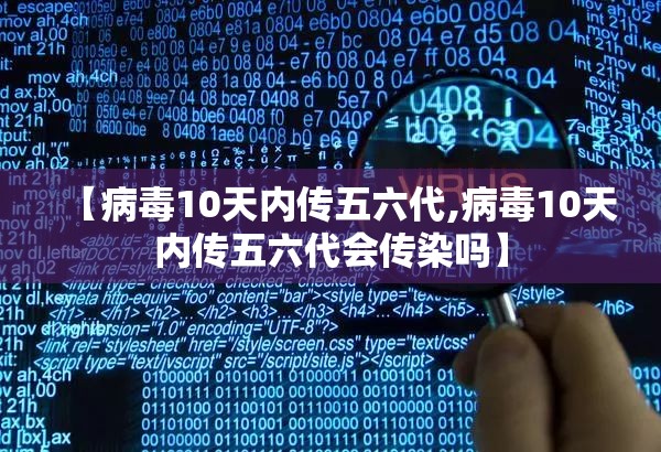 【病毒10天内传五六代,病毒10天内传五六代会传染吗】