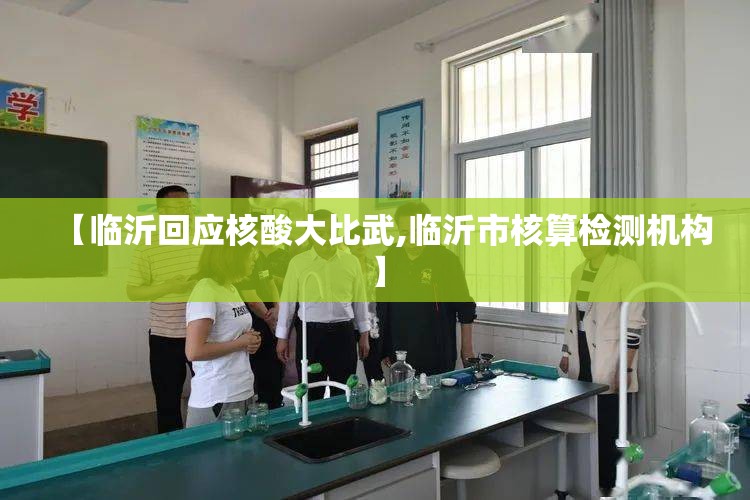 【临沂回应核酸大比武,临沂市核算检测机构】 【临沂回应核酸大比武,临沂市核算检测机构】