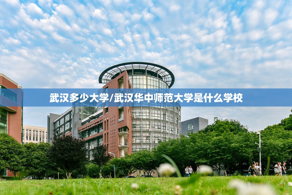 武汉多少大学/武汉华中师范大学是什么学校 武汉多少大学/武汉华中师范大学是什么学校