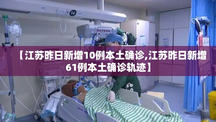 【江苏昨日新增10例本土确诊,江苏昨日新增61例本土确诊轨迹】