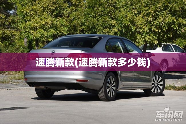 速腾新款(速腾新款多少钱) 速腾新款(速腾新款多少钱)