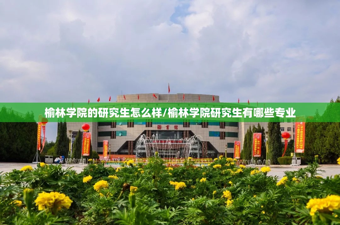 榆林学院的研究生怎么样/榆林学院研究生有哪些专业 榆林学院的研究生怎么样/榆林学院研究生有哪些专业