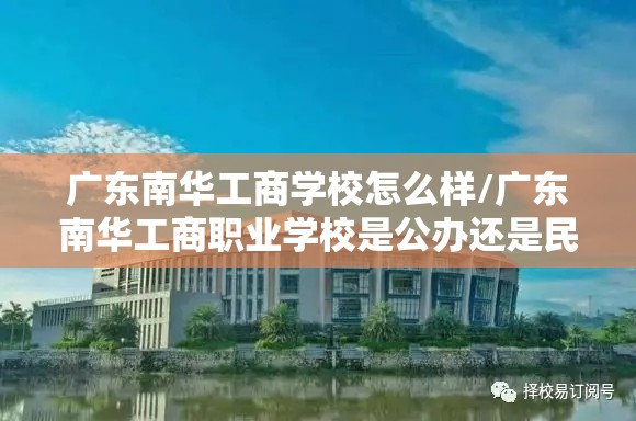 广东南华工商学校怎么样/广东南华工商职业学校是公办还是民办 广东南华工商学校怎么样/广东南华工商职业学校是公办还是民办