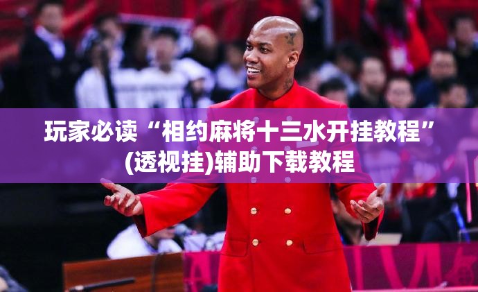 玩家必读“相约麻将十三水开挂教程”(透视挂)辅助下载教程