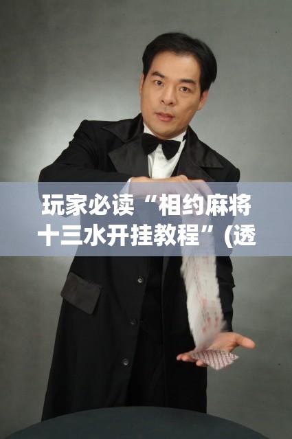玩家必读“相约麻将十三水开挂教程	”(透视挂)辅助下载教程