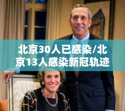 北京30人已感染/北京13人感染新冠轨迹