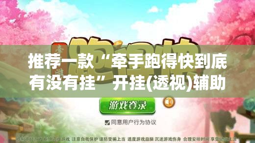 推荐一款“牵手跑得快到底有没有挂”开挂(透视)辅助教程