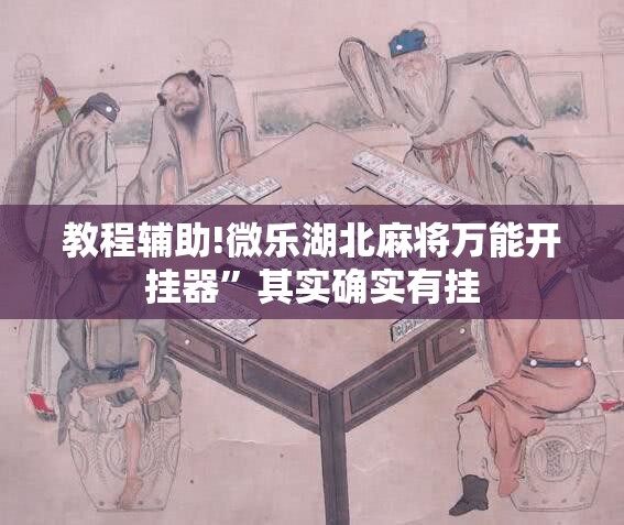 教程辅助!微乐湖北麻将万能开挂器”其实确实有挂
