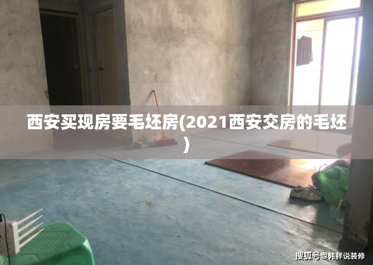 西安买现房要毛坯房(2021西安交房的毛坯)