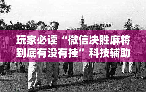 玩家必读“微信决胜麻将到底有没有挂”科技辅助神器手机版
