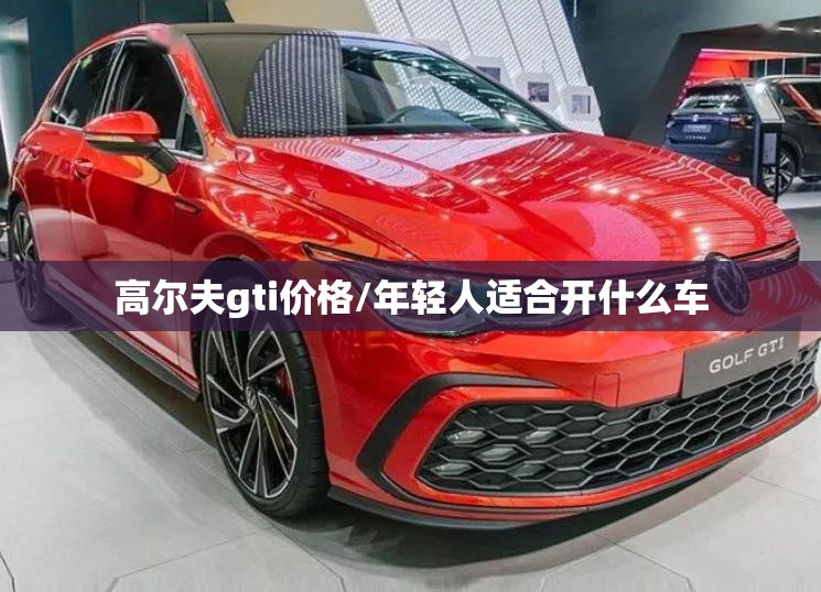 高尔夫gti价格/年轻人适合开什么车 高尔夫gti价格/年轻人适合开什么车
