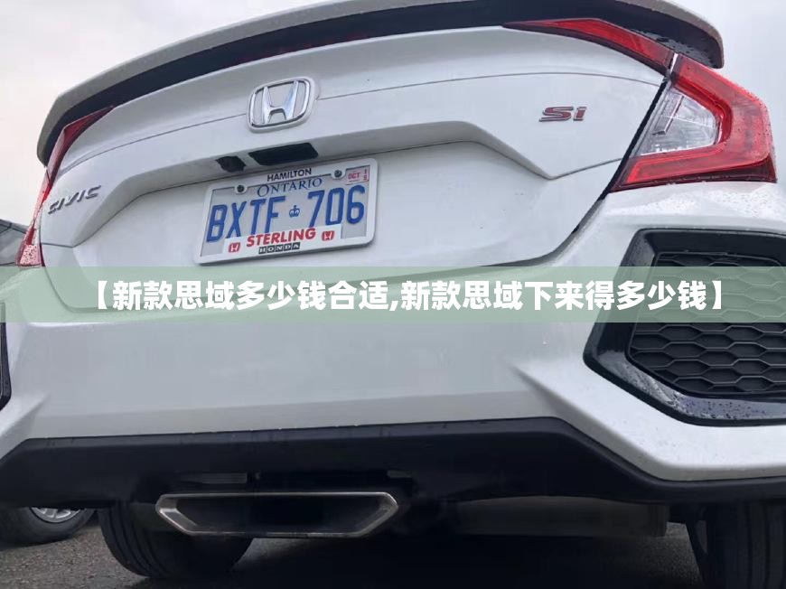 【新款思域多少钱合适,新款思域下来得多少钱】 【新款思域多少钱合适,新款思域下来得多少钱】