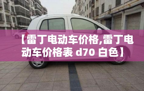 【雷丁电动车价格,雷丁电动车价格表 d70 白色】 【雷丁电动车价格,雷丁电动车价格表 d70 白色】